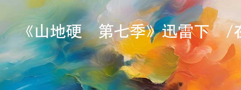 《山地硬漢第七季》迅雷下載/在線觀看-選秀綜藝-美劇天堂 陳雄南的blog